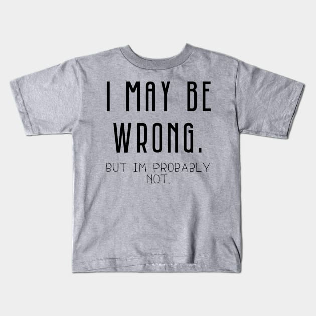 I May Be Wrong , But Im Probably Not Kids T-Shirt by Bazzar Designs